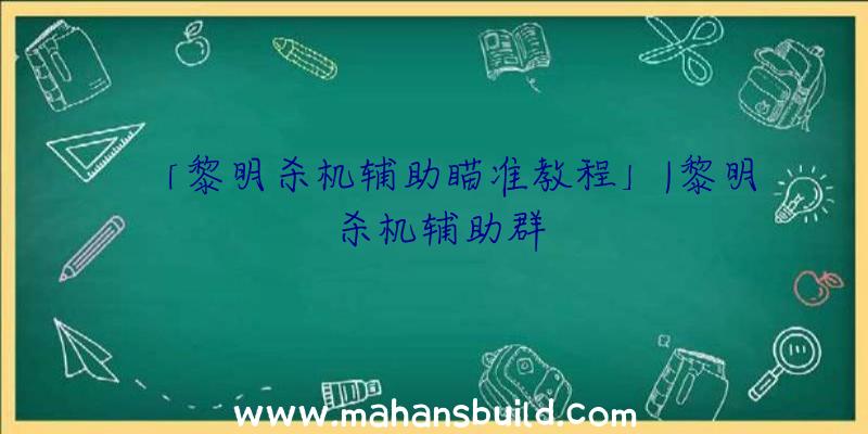 「黎明杀机辅助瞄准教程」|黎明杀机辅助群